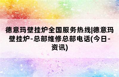 德意玛壁挂炉全国服务热线|德意玛壁挂炉-总部维修总部电话(今日-资讯)